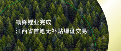 提升綠電占比，贛鋒鋰業(yè)完成江西省內(nèi)首筆無補(bǔ)貼綠證交易
