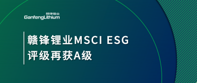 贛鋒鋰業(yè)MSCI ESG評級再獲A級，多項關鍵指標表現(xiàn)突出
